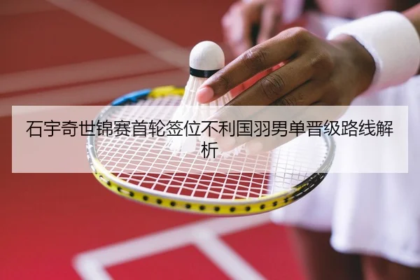 石宇奇世锦赛首轮签位不利国羽男单晋级路线解析