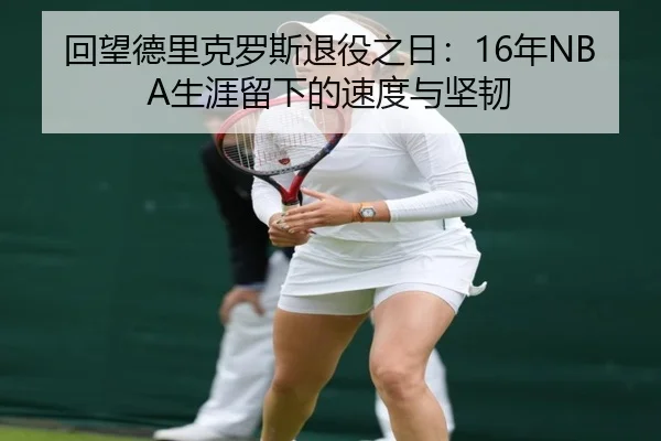 回望德里克罗斯退役之日：16年NBA生涯留下的速度与坚韧